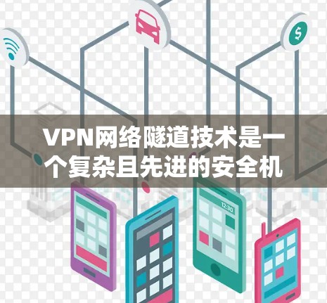 VPN网络隧道技术是一个复杂且先进的安全机制，旨在进一步保护用户在不被检测的情况下访问互联网。以下是对该技术的详细分析