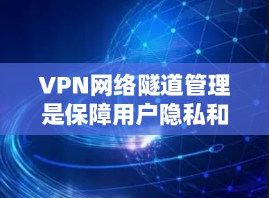 VPN网络隧道管理是保障用户隐私和安全的重要环节，但同时也面临诸多挑战和风险。以下是针对这些挑战的解决方案