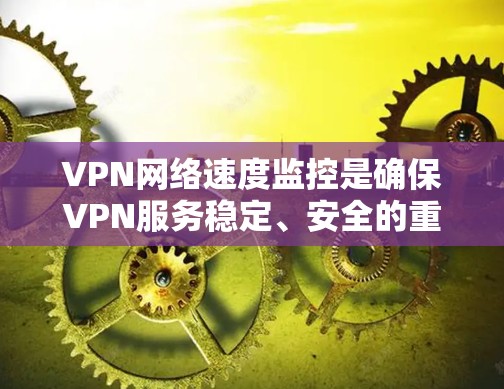 VPN网络速度监控是确保VPN服务稳定、安全的重要环节。以下是一些常见的VPN网络速度监控工具和方法，帮助你监控和优化VPN网络的性能