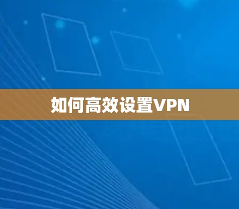 如何高效设置VPN
