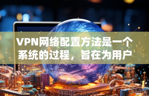 VPN网络配置方法是一个系统的过程,旨在为用户提供安全、便捷的网络访问。以下是一些步骤和技巧,帮助您更好地配置VPN VPN网络配置方法是一个系统的过程,旨在为用户提供安全、便捷的网络访问。以下是一些步骤和技巧,帮助您更好地配置VPN