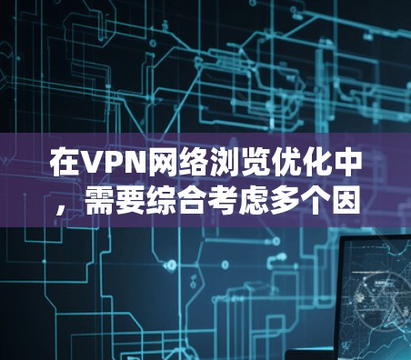 在VPN网络浏览优化中，需要综合考虑多个因素以平衡加密、延迟、数据丢失、端点安全和端口管理等。以下是一些具体的优化建议