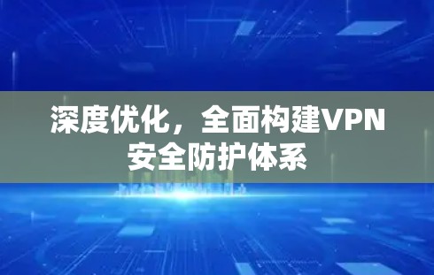 深度优化，全面构建VPN安全防护体系