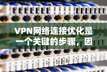 VPN网络连接优化是一个关键的步骤，因为良好的连接性能直接影响用户体验和数据传输效率。以下是一些VPN网络连接优化的技巧和步骤