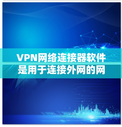 VPN网络连接器软件是用于连接外网的网络工具,常见的有多种类型,根据需求和使用场景可以有不同的选择。以下是一些常见的VPN网络连接器软件推荐 VPN网络连接器软件是用于连接外网的网络工具,常见的有多种类型,根据需求和使用场景可以有不同的选择。以下是一些常见的VPN网络连接器软件推荐