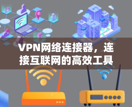 VPN网络连接器，连接互联网的高效工具