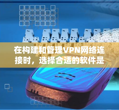 在构建和管理VPN网络连接时,选择合适的软件是非常重要的。以下是对几种主要VPN管理软件的系统性总结 在构建和管理VPN网络连接时,选择合适的软件是非常重要的。以下是对几种主要VPN管理软件的系统性总结