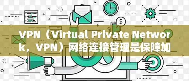 VPN(Virtual Private Network,VPN)网络连接管理是保障加密传输数据安全和稳定的关键环节。以下是一些关于VPN网络连接管理的常见问题及解决方案 VPN(Virtual Private Network,VPN)网络连接管理是保障加密传输数据安全和稳定的关键环节。以下是一些关于VPN网络连接管理的常见问题及解决方案