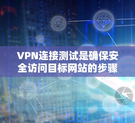 VPN连接测试是确保安全访问目标网站的步骤，以下是一步步的指南