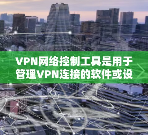 VPN网络控制工具是用于管理VPN连接的软件或设备,帮助用户控制和优化VPN环境。以下是对这些工具的详细总结 VPN网络控制工具是用于管理VPN连接的软件或设备,帮助用户控制和优化VPN环境。以下是对这些工具的详细总结