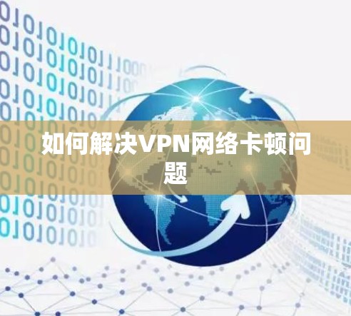 如何解决VPN网络卡顿问题 如何解决VPN网络卡顿问题