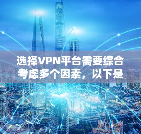 选择VPN平台需要综合考虑多个因素,以下是一些关键点,帮助你做出明智的决定 选择VPN平台需要综合考虑多个因素,以下是一些关键点,帮助你做出明智的决定