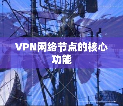 VPN网络节点的核心功能 VPN网络节点的核心功能