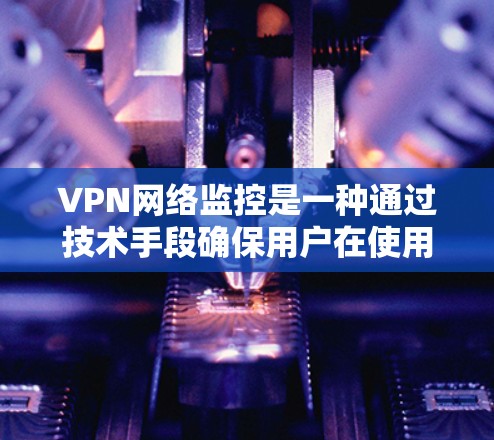 VPN网络监控是一种通过技术手段确保用户在使用网络时的安全性、隐私性和可信度的方法。以下是对VPN网络监控的详细分析和建议 VPN网络监控是一种通过技术手段确保用户在使用网络时的安全性、隐私性和可信度的方法。以下是对VPN网络监控的详细分析和建议