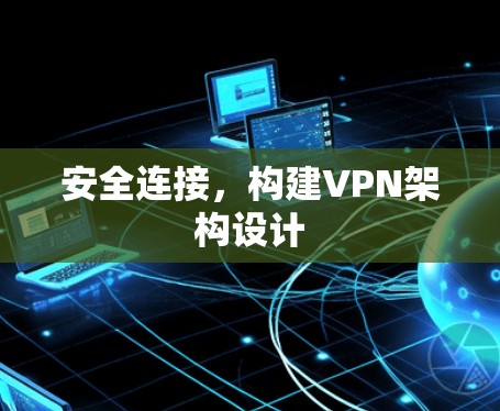 安全连接,构建VPN架构设计 安全连接,构建VPN架构设计