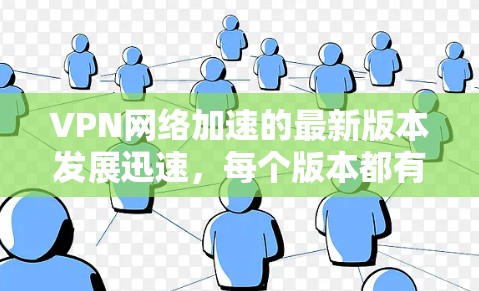 VPN网络加速的最新版本发展迅速,每个版本都有其独特的功能和改进。以下是对现有版本的详细分析和建议,以进一步优化其功能和用户体验 VPN网络加速的最新版本发展迅速,每个版本都有其独特的功能和改进。以下是对现有版本的详细分析和建议,以进一步优化其功能和用户体验