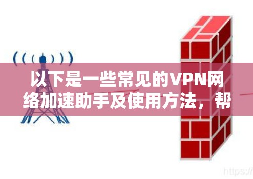 以下是一些常见的VPN网络加速助手及使用方法，帮助您更好地使用VPN服务