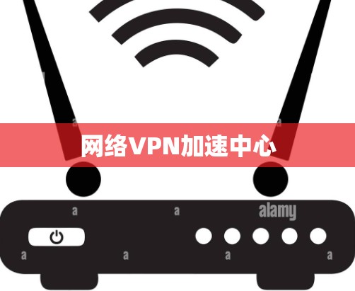 网络VPN加速中心