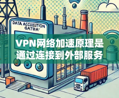 VPN网络加速原理是通过连接到外部服务器来加速用户下载速度的过程。以下是详细解释 VPN网络加速原理是通过连接到外部服务器来加速用户下载速度的过程。以下是详细解释