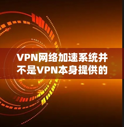 VPN网络加速系统并不是VPN本身提供的功能,而是用户为了更有效地使用VPN而添加的额外软件或设置。以下是关于VPN网络加速系统的一些关键点 VPN网络加速系统并不是VPN本身提供的功能,而是用户为了更有效地使用VPN而添加的额外软件或设置。以下是关于VPN网络加速系统的一些关键点
