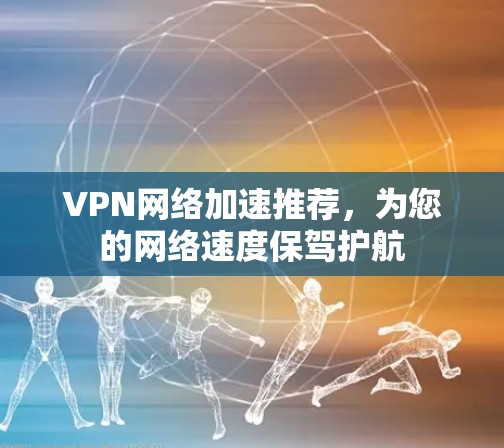 VPN网络加速推荐,为您的网络速度保驾护航 VPN网络加速推荐,为您的网络速度保驾护航