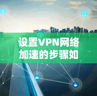 设置VPN网络加速的步骤如下