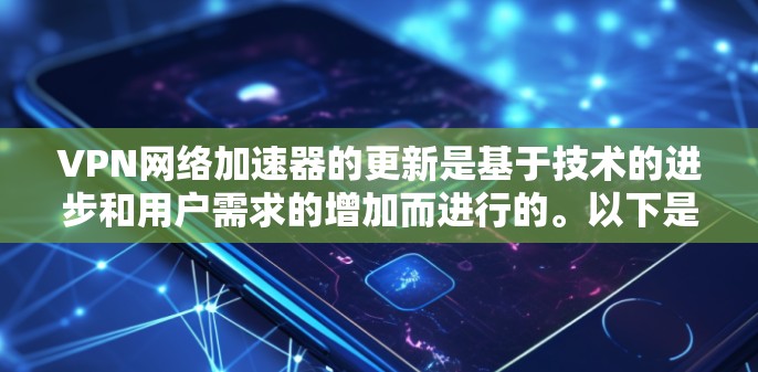 VPN网络加速器的更新是基于技术的进步和用户需求的增加而进行的。以下是针对您问题的分步说明