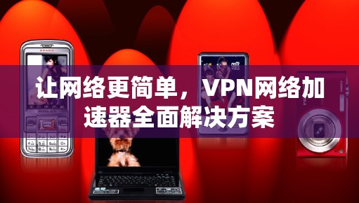 让网络更简单，VPN网络加速器全面解决方案