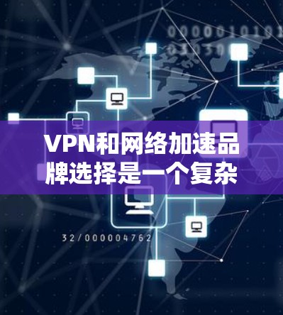 VPN和网络加速品牌选择是一个复杂且有深意的过程，需要综合考虑多个因素。以下是对这些品牌的选择建议，帮助你做出明智的决定