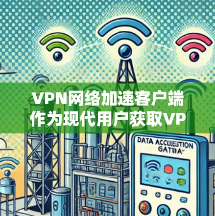 VPN网络加速客户端作为现代用户获取VPN服务的重要工具，其最新版本226通常会结合最新的技术优化和用户反馈，以提供更流畅、更安全的体验。以下是关于VPN网络加速客户端226的详细介绍