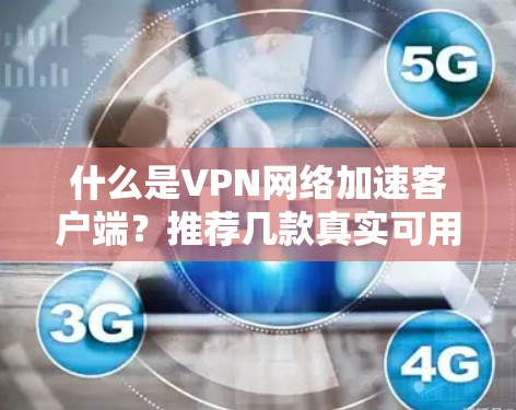 什么是VPN网络加速客户端?推荐几款真实可用的客户端 什么是VPN网络加速客户端?推荐几款真实可用的客户端