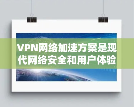 VPN网络加速方案是现代网络安全和用户体验的重要组成部分。以下是一些常见的VPN网络加速方案，帮助您优化VPN体验