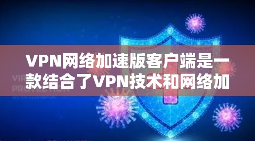 VPN网络加速版客户端是一款结合了VPN技术和网络加速技术的客户端软件，主要用于提供高速、安全的网络传输服务。以下是关于该产品的详细说明