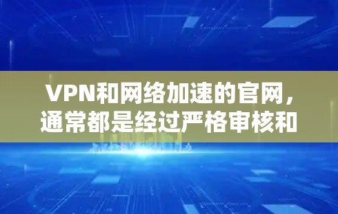 VPN和网络加速的官网，通常都是经过严格审核和认证的，以确保其安全性和可靠性和合法性。以下是一些常见的VPN和网络加速的官网，供您参考