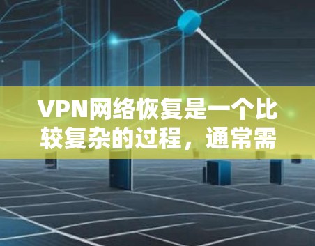 VPN网络恢复是一个比较复杂的过程，通常需要用户进行多步操作来确保网络的恢复。以下是一些常见问题的解决方案