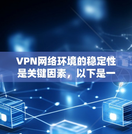 VPN网络环境的稳定性是关键因素，以下是一些关键点和建议