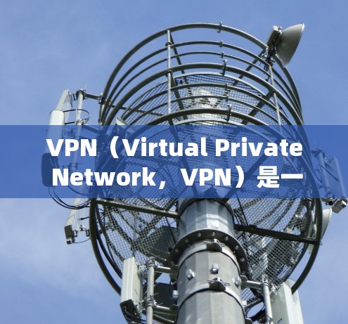 VPN（Virtual Private Network，VPN）是一种用于连接本地计算机与远程服务器的网络技术，旨在保护数据安全和隐私。以下是关于VPN网络环境方案的一些关键点和步骤