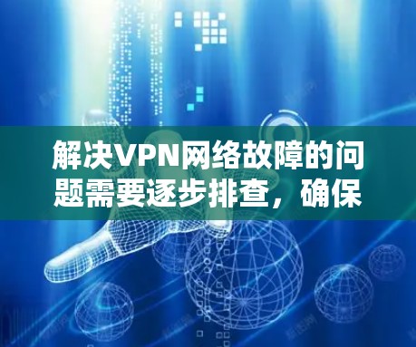 解决VPN网络故障的问题需要逐步排查，确保所有配置正确，防火墙允许访问，并且软件稳定。以下是详细的步骤