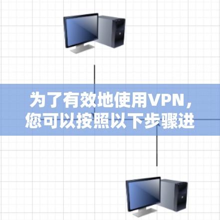 为了有效地使用VPN，您可以按照以下步骤进行操作