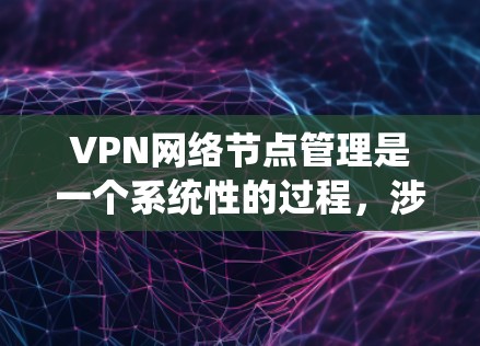 VPN网络节点管理是一个系统性的过程，涉及多个步骤和细致的配置。以下是一个清晰的指南，帮助您更好地理解和管理VPN网络节点