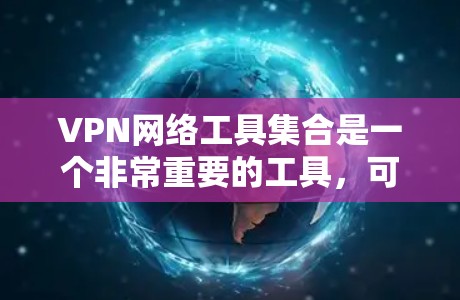 VPN网络工具集合是一个非常重要的工具，可以帮助你配置和管理VPN网络。以下是一些常用VPN网络工具和它们的功能，帮助你更好地配置和管理你的VPN网络