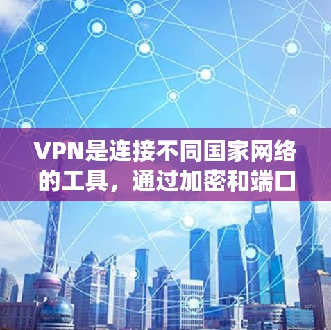 VPN是连接不同国家网络的工具，通过加密和端口连接，确保数据安全和隐私。以下是一个系统性的指南，帮助你学习如何使用VPN工具