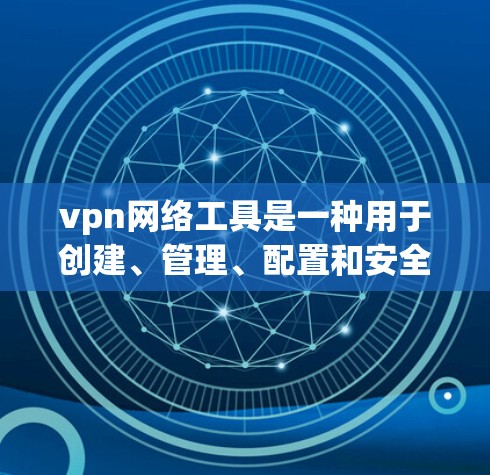 vpn网络工具是一种用于创建、管理、配置和安全配置VPN的软件和设备。以下是对这些工具的详细分类和概述