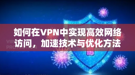 如何在VPN中实现高效网络访问，加速技术与优化方法