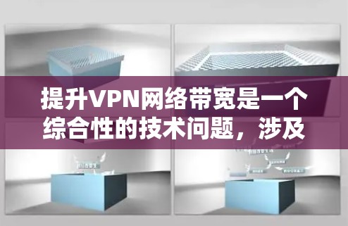提升VPN网络带宽是一个综合性的技术问题，涉及多个方面，包括物理、软件、技术手段以及政策法规等。以下是一些关键点，帮助您更好地优化带宽提升策略