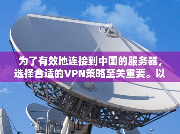 为了有效地连接到中国的服务器，选择合适的VPN策略至关重要。以下是详细的步骤和建议，帮助你选择和使用VPN