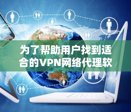 为了帮助用户找到适合的VPN网络代理软件，以下是一些推荐，结合了功能、安全性和易用性
