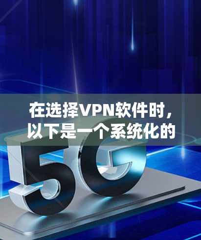在选择VPN软件时，以下是一个系统化的指南