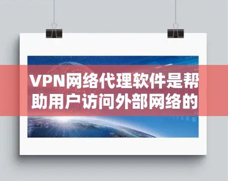 VPN网络代理软件是帮助用户访问外部网络的工具，通常分为加密VPN和非加密VPN两种类型。以下是一些常见的VPN软件推荐