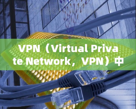 VPN（Virtual Private Network，VPN）中的网络代理连接可能是指如何连接到VPN服务器，或者如何使用VPN协议中的代理来连接。以下是对这些问题的详细解答